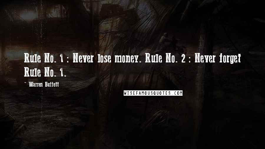 Warren Buffett Quotes: Rule No. 1 : Never lose money. Rule No. 2 : Never forget Rule No. 1.