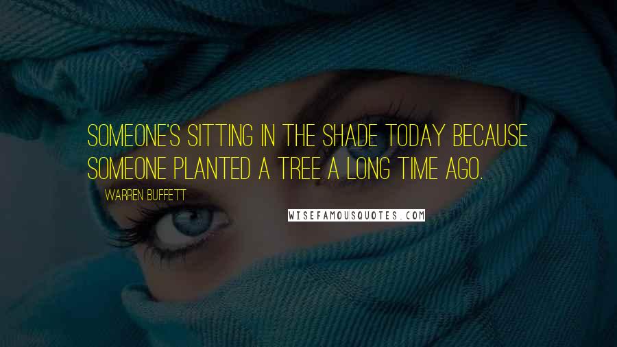 Warren Buffett Quotes: Someone's sitting in the shade today because someone planted a tree a long time ago.