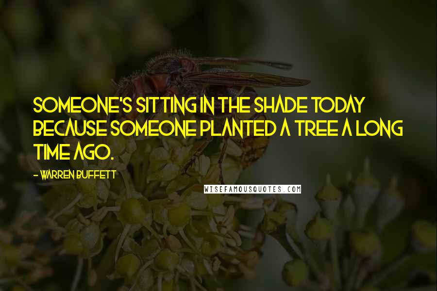 Warren Buffett Quotes: Someone's sitting in the shade today because someone planted a tree a long time ago.