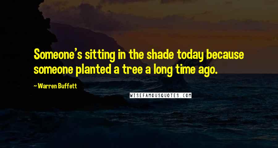 Warren Buffett Quotes: Someone's sitting in the shade today because someone planted a tree a long time ago.