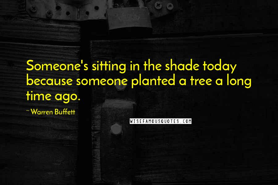 Warren Buffett Quotes: Someone's sitting in the shade today because someone planted a tree a long time ago.