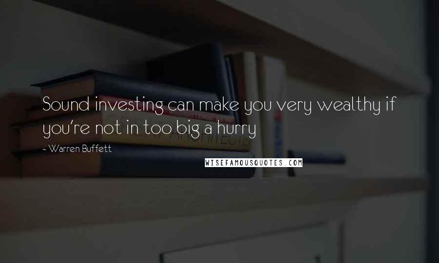Warren Buffett Quotes: Sound investing can make you very wealthy if you're not in too big a hurry