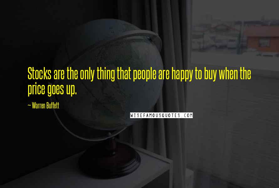 Warren Buffett Quotes: Stocks are the only thing that people are happy to buy when the price goes up.
