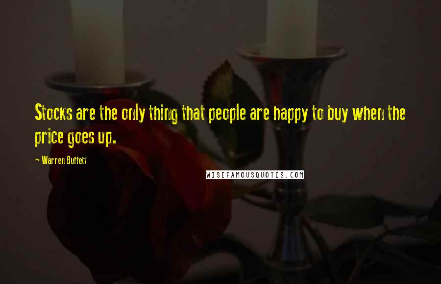 Warren Buffett Quotes: Stocks are the only thing that people are happy to buy when the price goes up.