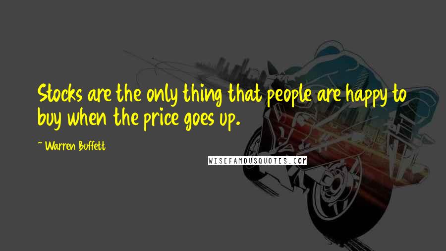 Warren Buffett Quotes: Stocks are the only thing that people are happy to buy when the price goes up.