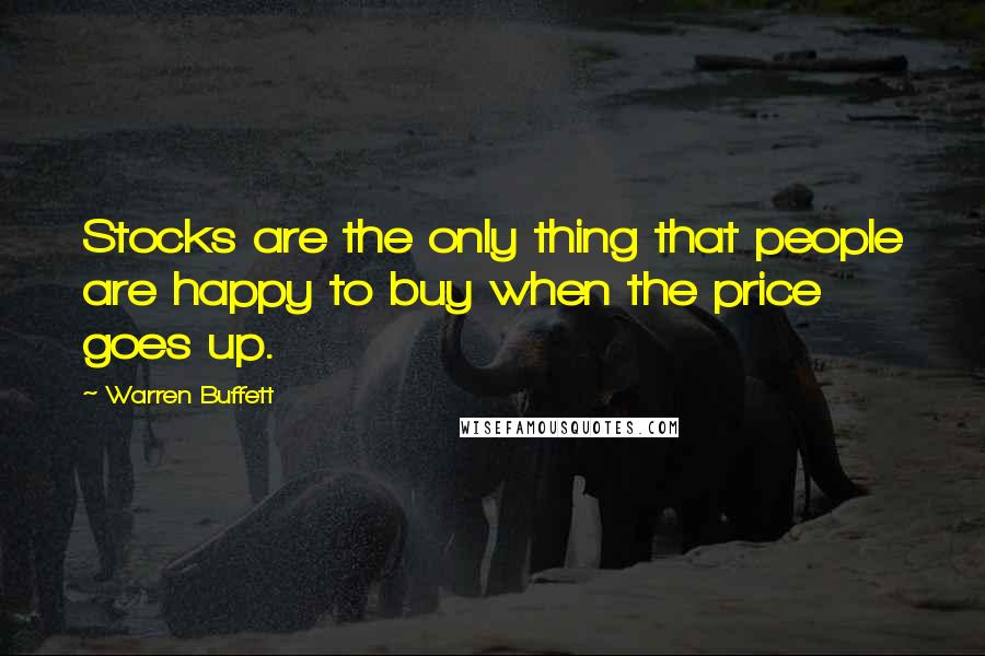 Warren Buffett Quotes: Stocks are the only thing that people are happy to buy when the price goes up.