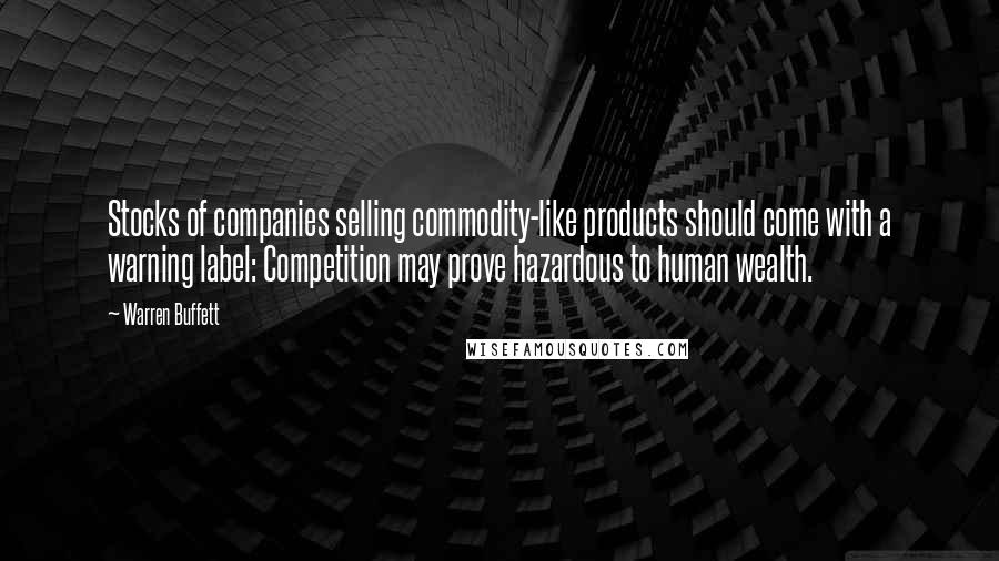 Warren Buffett Quotes: Stocks of companies selling commodity-like products should come with a warning label: Competition may prove hazardous to human wealth.