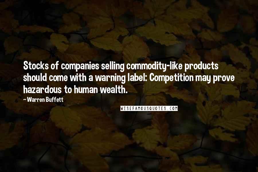 Warren Buffett Quotes: Stocks of companies selling commodity-like products should come with a warning label: Competition may prove hazardous to human wealth.