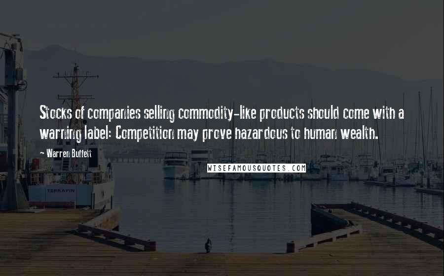 Warren Buffett Quotes: Stocks of companies selling commodity-like products should come with a warning label: Competition may prove hazardous to human wealth.