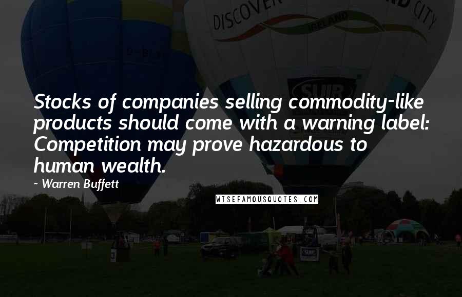 Warren Buffett Quotes: Stocks of companies selling commodity-like products should come with a warning label: Competition may prove hazardous to human wealth.