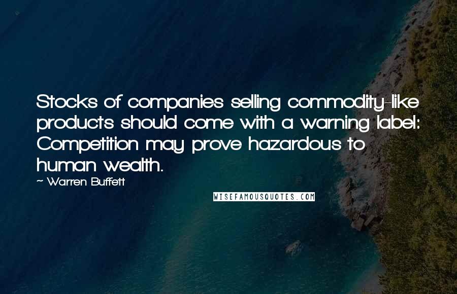 Warren Buffett Quotes: Stocks of companies selling commodity-like products should come with a warning label: Competition may prove hazardous to human wealth.