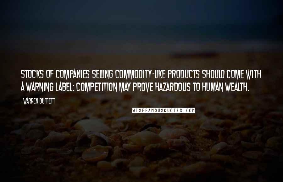 Warren Buffett Quotes: Stocks of companies selling commodity-like products should come with a warning label: Competition may prove hazardous to human wealth.