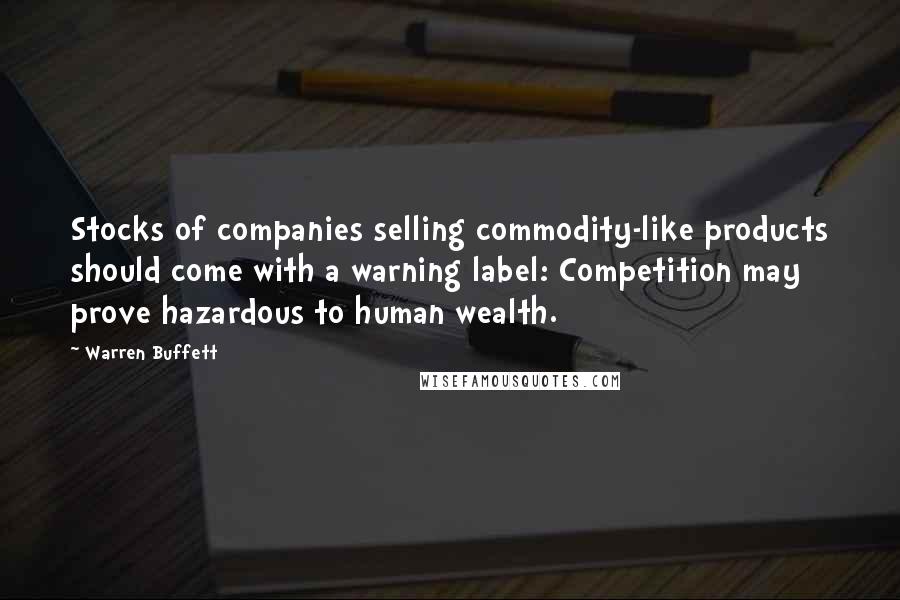 Warren Buffett Quotes: Stocks of companies selling commodity-like products should come with a warning label: Competition may prove hazardous to human wealth.