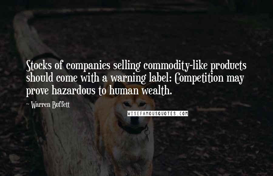 Warren Buffett Quotes: Stocks of companies selling commodity-like products should come with a warning label: Competition may prove hazardous to human wealth.