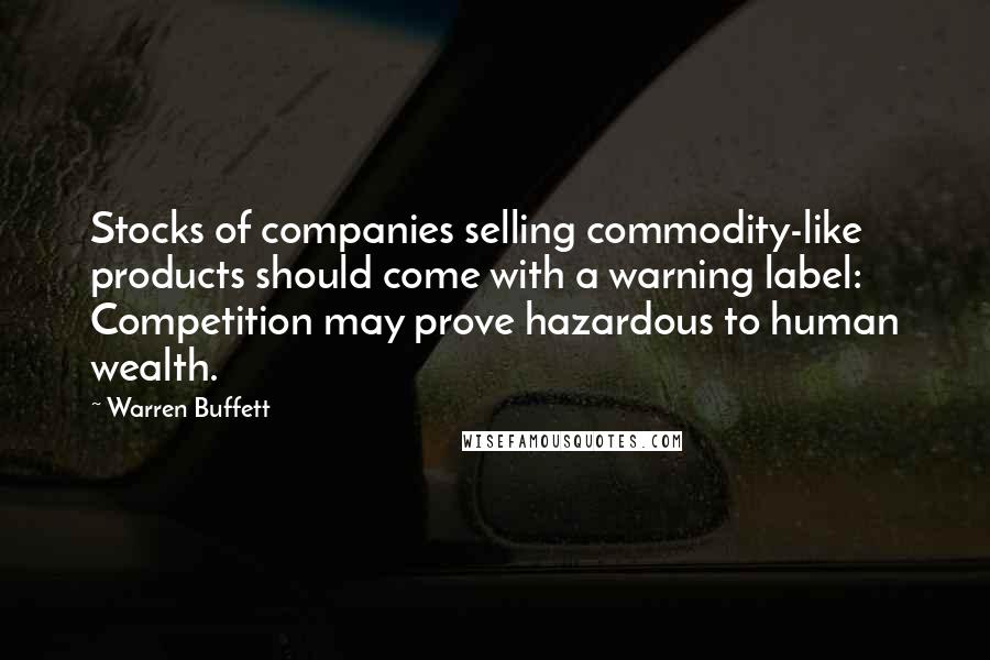 Warren Buffett Quotes: Stocks of companies selling commodity-like products should come with a warning label: Competition may prove hazardous to human wealth.