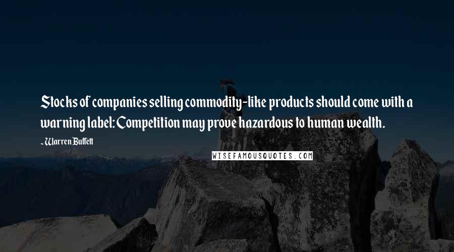 Warren Buffett Quotes: Stocks of companies selling commodity-like products should come with a warning label: Competition may prove hazardous to human wealth.