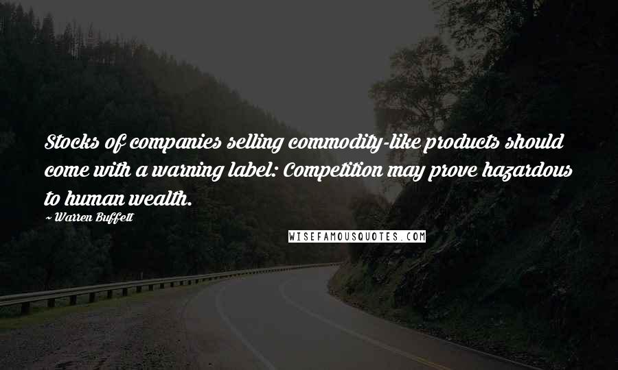 Warren Buffett Quotes: Stocks of companies selling commodity-like products should come with a warning label: Competition may prove hazardous to human wealth.