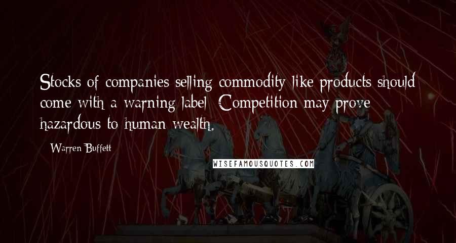 Warren Buffett Quotes: Stocks of companies selling commodity-like products should come with a warning label: Competition may prove hazardous to human wealth.