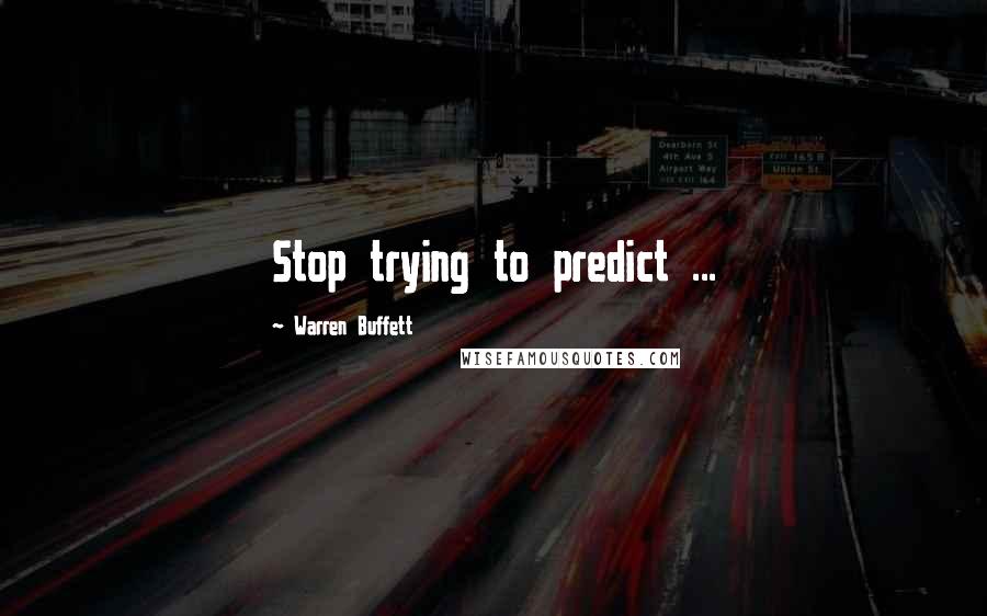 Warren Buffett Quotes: Stop trying to predict ...