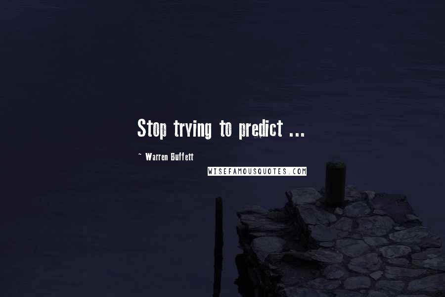 Warren Buffett Quotes: Stop trying to predict ...