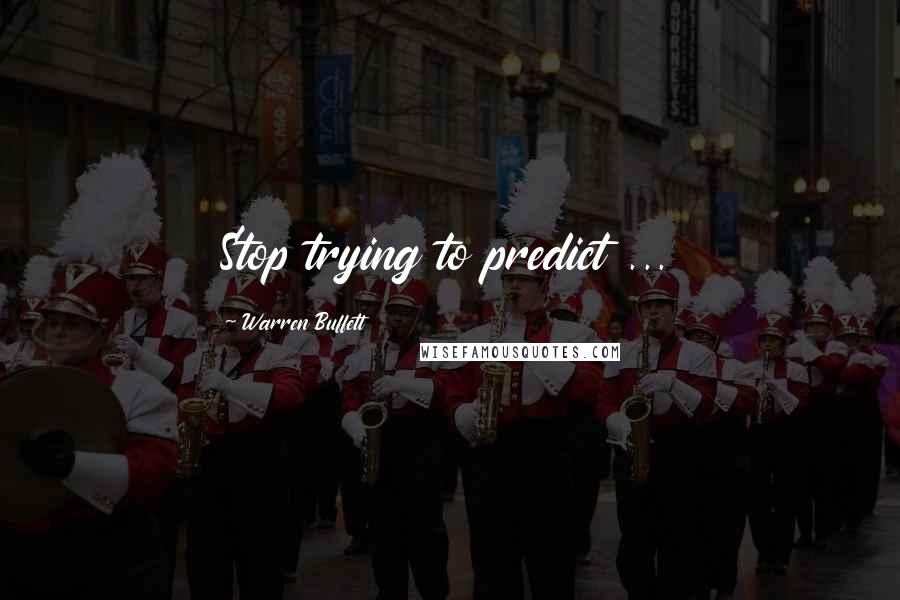 Warren Buffett Quotes: Stop trying to predict ...