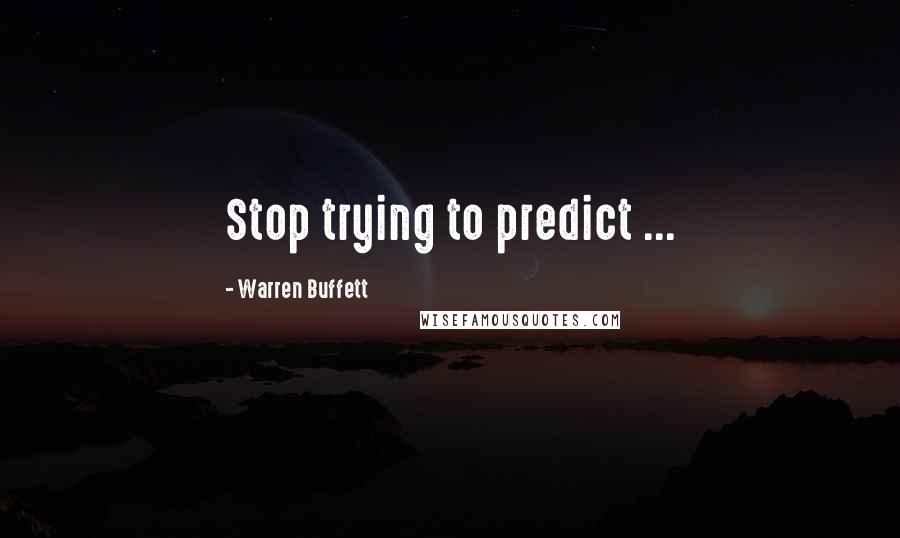 Warren Buffett Quotes: Stop trying to predict ...