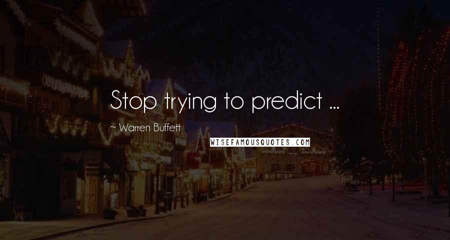 Warren Buffett Quotes: Stop trying to predict ...