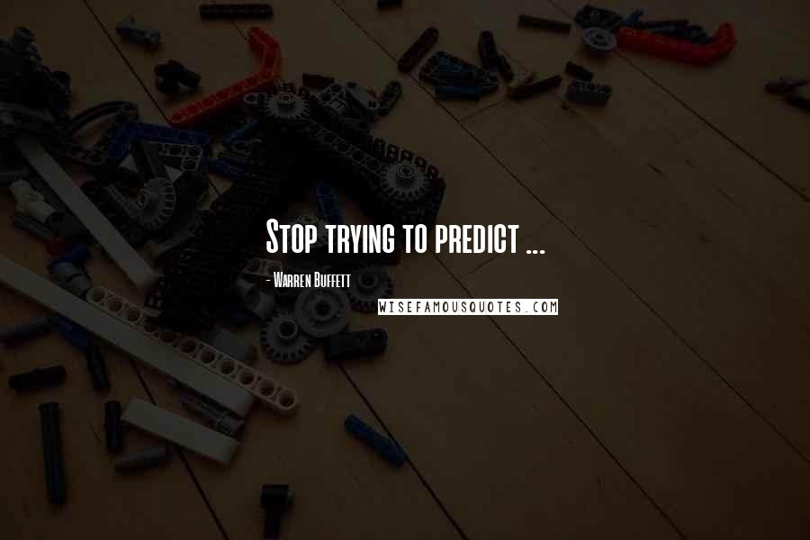 Warren Buffett Quotes: Stop trying to predict ...