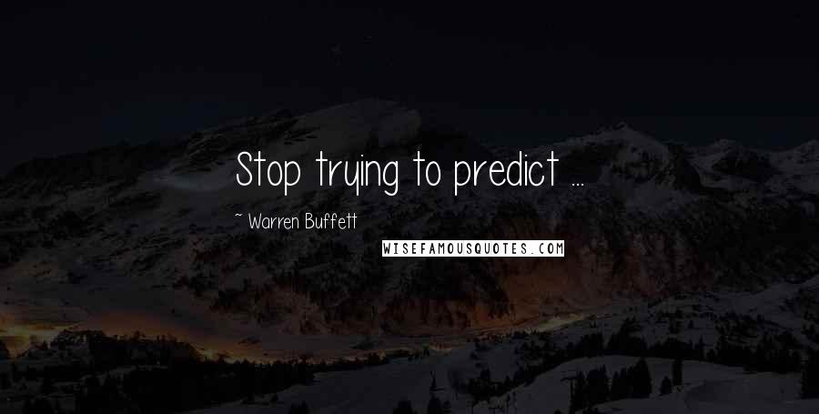 Warren Buffett Quotes: Stop trying to predict ...