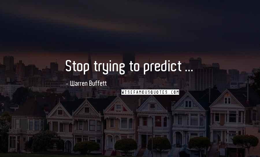Warren Buffett Quotes: Stop trying to predict ...