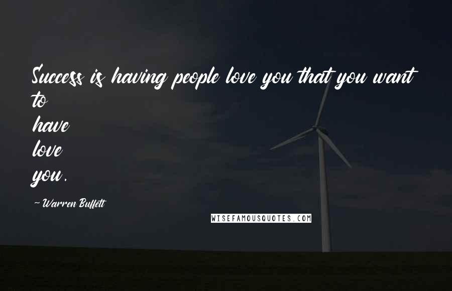 Warren Buffett Quotes: Success is having people love you that you want to have love you.