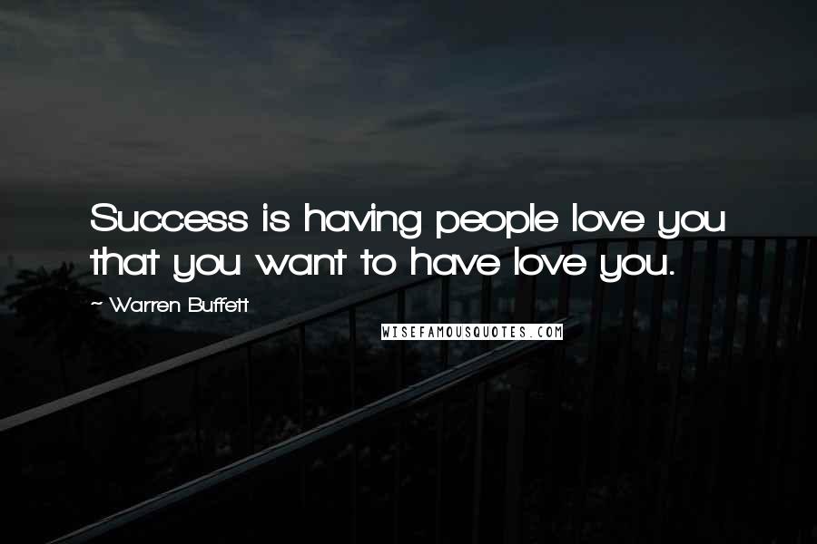 Warren Buffett Quotes: Success is having people love you that you want to have love you.