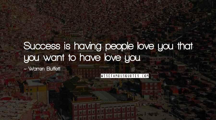 Warren Buffett Quotes: Success is having people love you that you want to have love you.