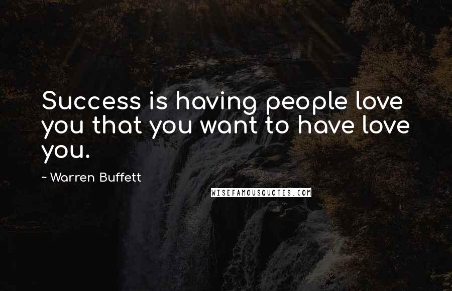 Warren Buffett Quotes: Success is having people love you that you want to have love you.