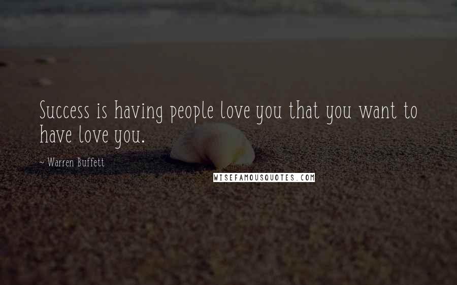 Warren Buffett Quotes: Success is having people love you that you want to have love you.