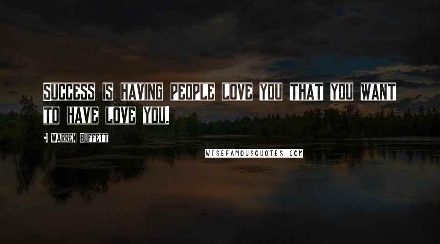 Warren Buffett Quotes: Success is having people love you that you want to have love you.
