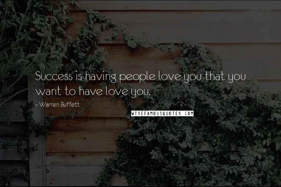 Warren Buffett Quotes: Success is having people love you that you want to have love you.