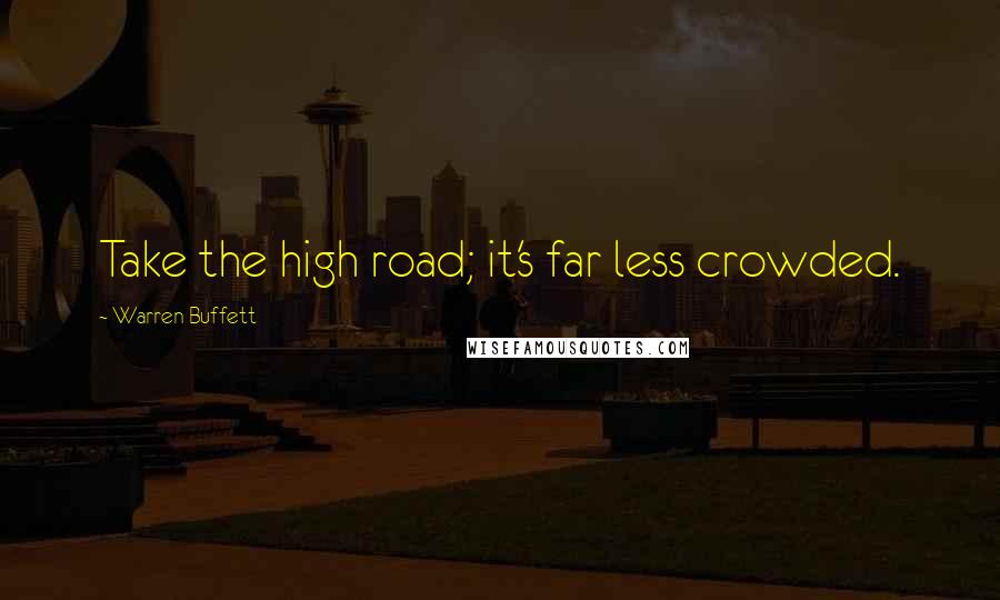 Warren Buffett Quotes: Take the high road; it's far less crowded.