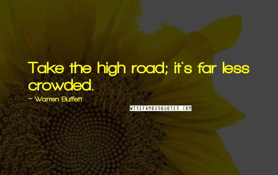 Warren Buffett Quotes: Take the high road; it's far less crowded.
