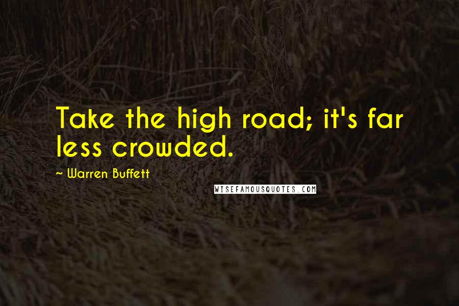 Warren Buffett Quotes: Take the high road; it's far less crowded.