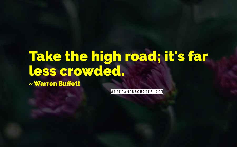 Warren Buffett Quotes: Take the high road; it's far less crowded.