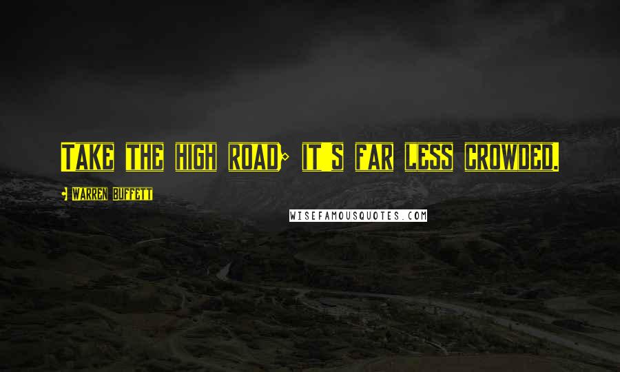 Warren Buffett Quotes: Take the high road; it's far less crowded.