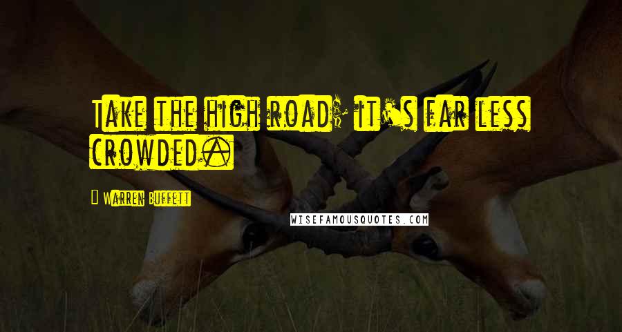 Warren Buffett Quotes: Take the high road; it's far less crowded.