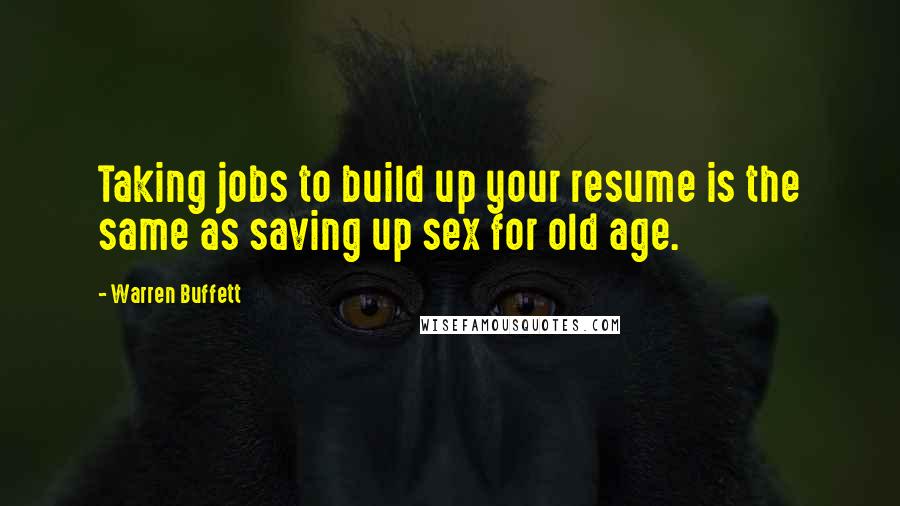 Warren Buffett Quotes: Taking jobs to build up your resume is the same as saving up sex for old age.