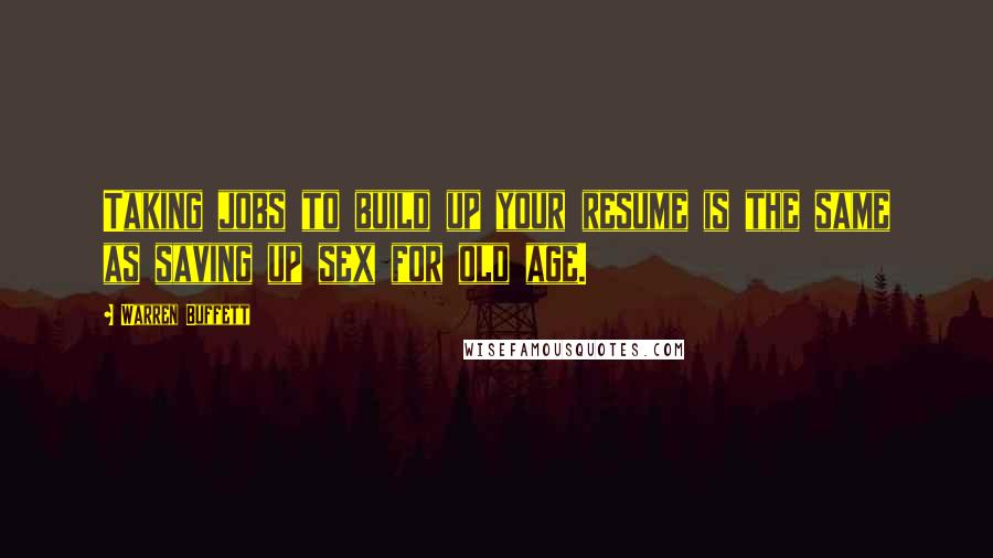 Warren Buffett Quotes: Taking jobs to build up your resume is the same as saving up sex for old age.
