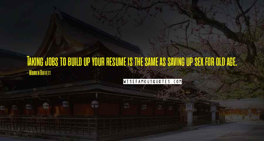 Warren Buffett Quotes: Taking jobs to build up your resume is the same as saving up sex for old age.