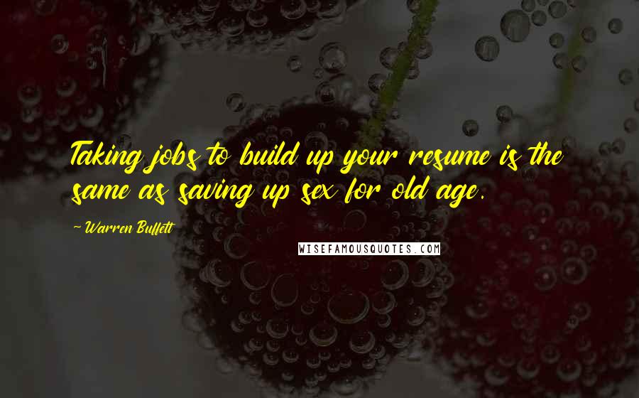 Warren Buffett Quotes: Taking jobs to build up your resume is the same as saving up sex for old age.