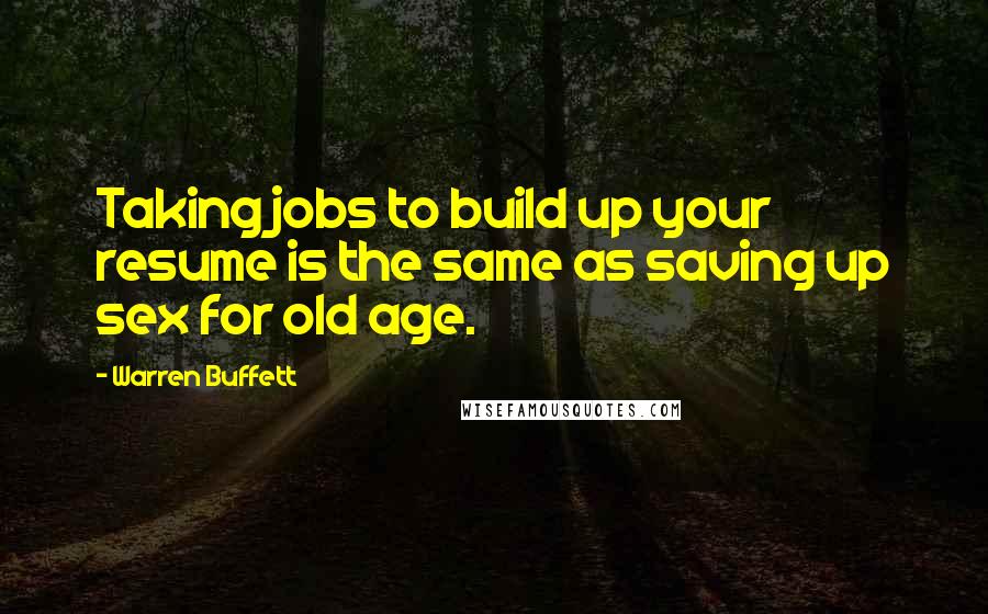 Warren Buffett Quotes: Taking jobs to build up your resume is the same as saving up sex for old age.