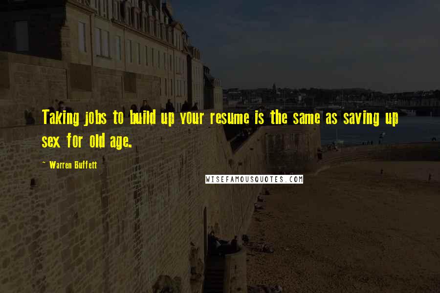 Warren Buffett Quotes: Taking jobs to build up your resume is the same as saving up sex for old age.