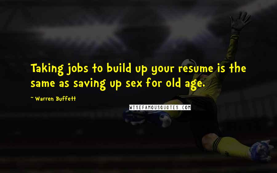 Warren Buffett Quotes: Taking jobs to build up your resume is the same as saving up sex for old age.